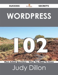 Wordpress 102 Success Secrets - 102 Most Asked Questions On Wordpress - What You Need To Know (eBook, ePUB)