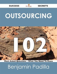 Outsourcing 102 Success Secrets - 102 Most Asked Questions On Outsourcing - What You Need To Know (eBook, ePUB)
