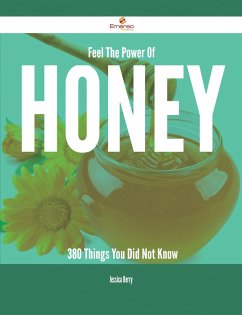 Feel The Power Of Honey - 380 Things You Did Not Know (eBook, ePUB)