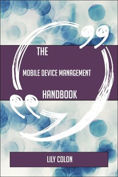 The Mobile Device Management Handbook - Everything You Need To Know About Mobile Device Management (eBook, ePUB)