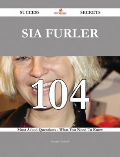 Cover Sia Furler 104 Success Secrets - 104 Most Asked Questions On Sia Furler - What You Need To Know (eBook, ePUB)
