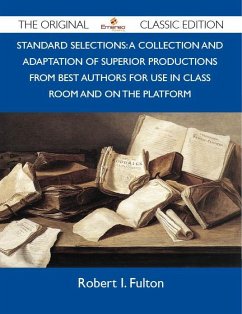 Standard Selections: A Collection And Adaptation Of Superior Productions From Best Authors For Use In Class Room And On The Platform - The Original Classic Edition (eBook, ePUB)