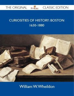 Curiosities Of History: Boston 1630-1880 - The Original Classic Edition (eBook, ePUB) Curiosities Of History: Boston 1630-1880 - The Original Classic Edition (eBook, ePUB)