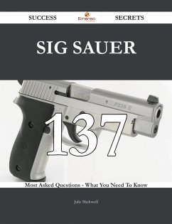 SIG Sauer 137 Success Secrets - 137 Most Asked Questions On SIG Sauer - What You Need To Know (eBook, ePUB) - Mcdowell, Julie