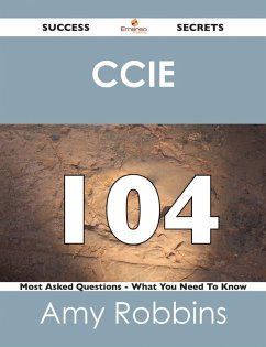 CCIE 104 Success Secrets - 104 Most Asked Questions On CCIE - What You Need To Know (eBook, ePUB) - Robbins, Amy