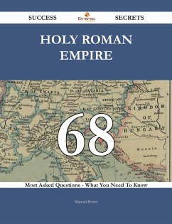 Holy Roman Empire 68 Success Secrets - 68 Most Asked Questions On Holy Roman Empire - What You Need To Know (eBook, ePUB)