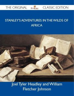 Stanley's Adventures in the Wilds of Africa - The Original Classic Edition (eBook, ePUB)