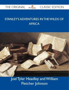 Stanley's Adventures in the Wilds of Africa - The Original Classic Edition (eBook, ePUB) Stanley's Adventures in the Wilds of Africa - The Original Classic Edition (eBook, ePUB)