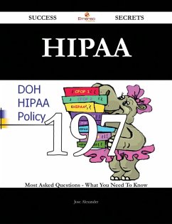 HIPAA 197 Success Secrets - 197 Most Asked Questions On HIPAA - What You Need To Know (eBook, ePUB)