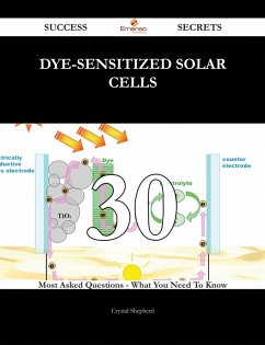 Dye-Sensitized Solar Cells 30 Success Secrets - 30 Most Asked Questions On Dye-Sensitized Solar Cells - What You Need To Know (eBook, ePUB)
