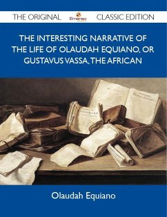 The Interesting Narrative of the Life of Olaudah Equiano, Or Gustavus Vassa, The African - The Original Classic Edition (eBook, ePUB)