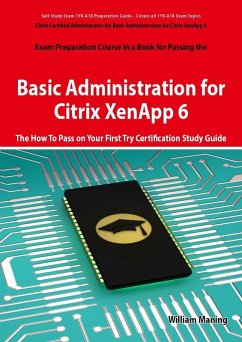 Basic Administration for Citrix XenApp 6 Certification Exam Preparation Course in a Book for Passing the 1Y0-A18 Exam - The How To Pass on Your First Try Certification Study Guide (eBook, ePUB)