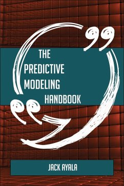 The Predictive Modeling Handbook - Everything You Need To Know About Predictive Modeling (eBook, ePUB) - Ayala, Jack