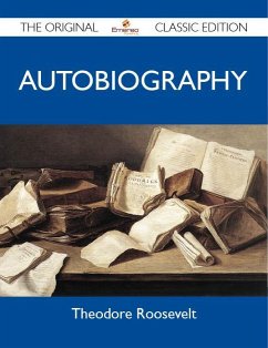 Theodore Roosevelt Autobiography - The Original Classic Edition (eBook, ePUB)