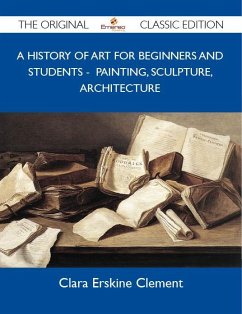 A History of Art for Beginners and Students - Painting, Sculpture, Architecture - The Original Classic Edition (eBook, ePUB)