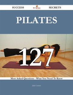 Pilates 127 Success Secrets - 127 Most Asked Questions On Pilates - What You Need To Know (eBook, ePUB)