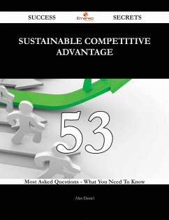 Sustainable Competitive Advantage 53 Success Secrets - 53 Most Asked Questions On Sustainable Competitive Advantage - What You Need To Know (eBook, ePUB)