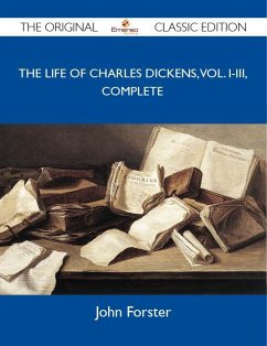 The Life of Charles Dickens, Vol. I-III, Complete - The Original Classic Edition (eBook, ePUB)