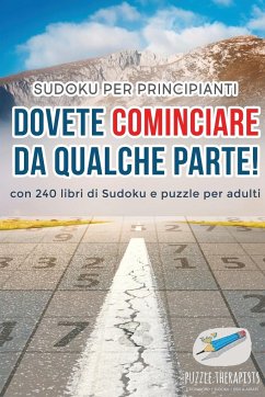 Dovete cominciare da qualche parte!   Sudoku per principianti   con 240 libri di Sudoku e puzzle per adulti - Puzzle Therapist