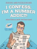 I Confess, I'm a Number Addict!   Sudoku and Puzzle Books   Adult Edition (with 240 Exercises!)