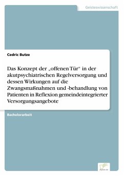 Das Konzept der ¿offenen Tür¿ in der akutpsychiatrischen Regelversorgung und dessen Wirkungen auf die Zwangsmaßnahmen und -behandlung von Patienten in Reflexion gemeindeintegrierter Versorgungsangebote - Butze, Cedric