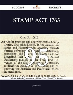 Stamp Act 1765 95 Success Secrets - 95 Most Asked Questions On Stamp Act 1765 - What You Need To Know (eBook, ePUB)