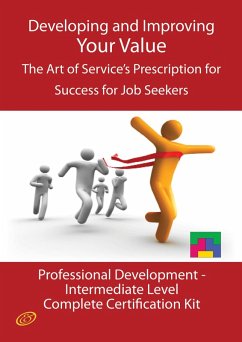 Developing and Improving Your Value - The Art of Service's Prescription for Success for Job Seekers - The Professional Development Intermediate Level Complete Certification Kit (eBook, ePUB)