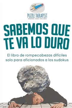 Sabemos que te va lo duro   El libro de rompecabezas difíciles solo para aficionados a los sudokus - Puzzle Therapist