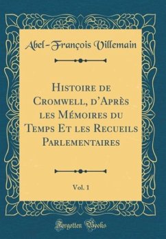 Histoire de Cromwell, d´Après les Mémoires du Temps Et les Recueils Parlementaires, Vol. 1 (Classic Reprint)