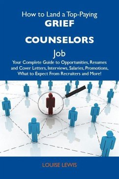 How to Land a Top-Paying Grief counselors Job: Your Complete Guide to Opportunities, Resumes and Cover Letters, Interviews, Salaries, Promotions, What to Expect From Recruiters and More (eBook, ePUB)