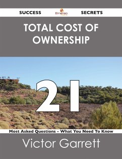 Total Cost of Ownership 21 Success Secrets - 21 Most Asked Questions On Total Cost of Ownership - What You Need To Know (eBook, ePUB)