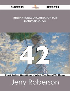 International Organization for Standardization 42 Success Secrets - 42 Most Asked Questions On International Organization for Standardization - What You Need To Know (eBook, ePUB)
