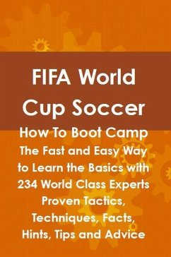 FIFA World Cup Soccer How To Boot Camp: The Fast and Easy Way to Learn the Basics with 234 World Class Experts Proven Tactics, Techniques, Facts, Hints, Tips and Advice (eBook, ePUB)