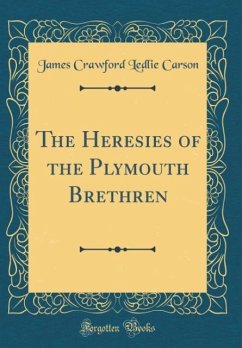 The Heresies of the Plymouth Brethren (Classic Reprint) - Carson, James Crawford Ledlie