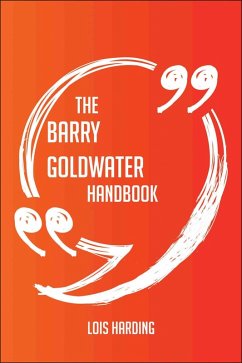 The Barry Goldwater Handbook - Everything You Need To Know About Barry Goldwater (eBook, ePUB) The Barry Goldwater Handbook - Everything You Need To Know About Barry Goldwater (eBook, ePUB)