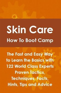 Skin Care How To Boot Camp: The Fast and Easy Way to Learn the Basics with 122 World Class Experts Proven Tactics, Techniques, Facts, Hints, Tips and Advice (eBook, ePUB)