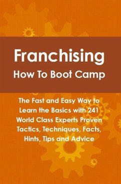 Franchising How To Boot Camp: The Fast and Easy Way to Learn the Basics with 241 World Class Experts Proven Tactics, Techniques, Facts, Hints, Tips and Advice (eBook, ePUB)