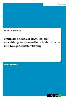 Normative Anforderungen bei der Ausbildung von Journalisten in der Krisen- und Kriegsberichterstattung - Heidtmann, Enno