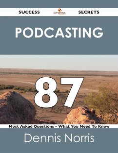 Podcasting 87 Success Secrets - 87 Most Asked Questions On Podcasting - What You Need To Know (eBook, ePUB)