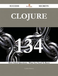 Clojure 134 Success Secrets - 134 Most Asked Questions On Clojure - What You Need To Know (eBook, ePUB)
