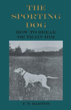 The Sporting Dog - How to Break or Train Him - Barton, F. T.