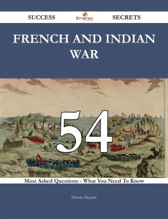 French and Indian War 54 Success Secrets - 54 Most Asked Questions On French and Indian War - What You Need To Know (eBook, ePUB)