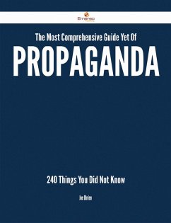 The Most Comprehensive Guide Yet Of Propaganda - 240 Things You Did Not Know (eBook, ePUB)