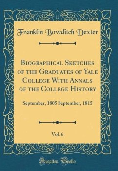 Biographical Sketches of the Graduates of Yale College With Annals of the College History, Vol. 6 - Dexter, Franklin Bowditch