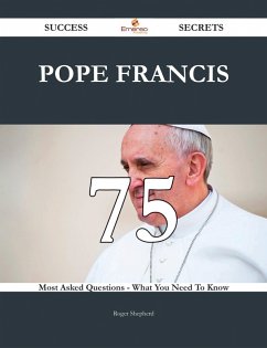 Pope Francis 75 Success Secrets - 75 Most Asked Questions On Pope Francis - What You Need To Know (eBook, ePUB)