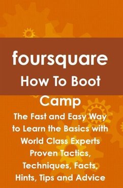 foursquare How To Boot Camp: The Fast and Easy Way to Learn the Basics with World Class Experts Proven Tactics, Techniques, Facts, Hints, Tips and Advice (eBook, ePUB)