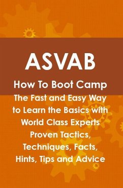 Cover ASVAB How To Boot Camp: The Fast and Easy Way to Learn the Basics with World Class Experts Proven Tactics, Techniques, Facts, Hints, Tips and Advice (eBook, ePUB)