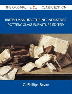 British Manufacturing Industries. Pottery Glass Furniture Edited - The Original Classic Edition (eBook, ePUB) - G. Phillips Bevan
