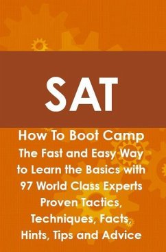 SAT How To Boot Camp: The Fast and Easy Way to Learn the Basics with 97 World Class Experts Proven Tactics, Techniques, Facts, Hints, Tips and Advice (eBook, ePUB)