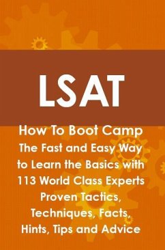 LSAT How To Boot Camp: The Fast and Easy Way to Learn the Basics with 113 World Class Experts Proven Tactics, Techniques, Facts, Hints, Tips and Advice (eBook, ePUB)